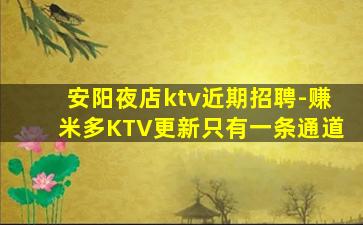 安阳夜店ktv近期招聘-赚米多KTV更新只有一条通道